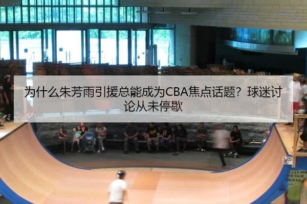 为什么朱芳雨引援总能成为CBA焦点话题？球迷讨论从未停歇